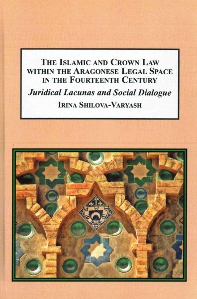 Shilova-Varyash, I. Islamic and Crown Law Within the Aragonese Legal Space in the Fourteenth Century: Juridical Lacunas and Social Dialogue –Lewiston Lampeter: Edwin Mellen Press, 2016. – 148 p. 