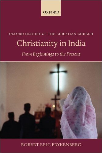 Robert Eric Frykenberg. Christianity in India: From Beginnings to the Present (Oxford History of the Christian Church). New York: Oxford University Press, 2008. XXXII + 564 pp. 